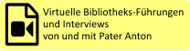 Virtuelle Bibliotheks-Führungen  und Interviews  von und mit Pater Anton