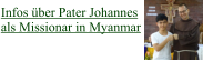 Infos über Pater Johannes  als Missionar in Myanmar